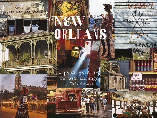 Richard Sexton's New Orleans: A Photo Guide to the Wild Mélange